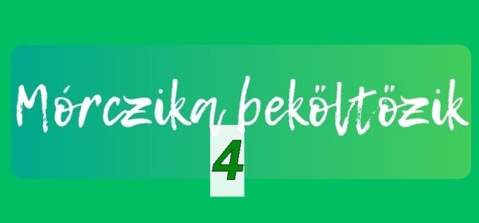 Mórczika beköltözik IV.
